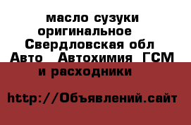 масло сузуки оригинальное  - Свердловская обл. Авто » Автохимия, ГСМ и расходники   